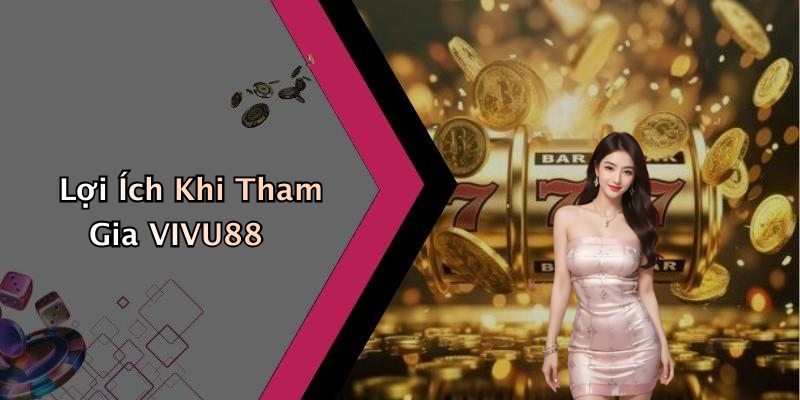 Lợi Ích Khi Tham Gia VIVU88
