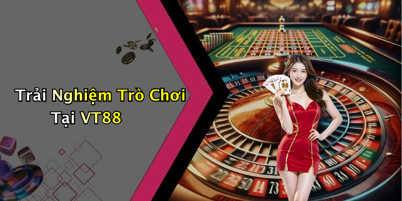 Trải Nghiệm Trò Chơi Tại VT88
