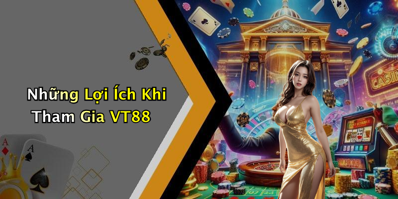 Những Lợi Ích Khi Tham Gia VT88