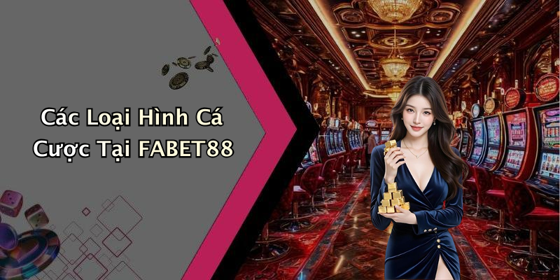 Các Loại Hình Cá Cược Tại FABET88