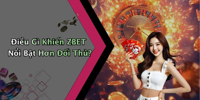 Điều Gì Khiến ZBET Nổi Bật Hơn Đối Thủ?
