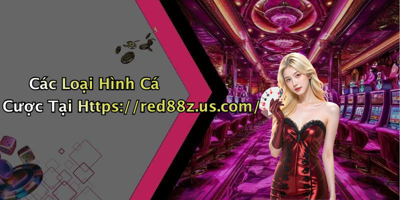 Các Loại Hình Cá Cược Tại Https://red88z.us.com/