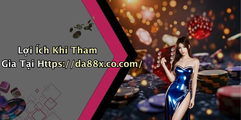 Lợi Ích Khi Tham Gia Tại Https://da88x.co.com/