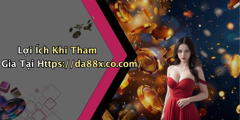 Lợi Ích Khi Tham Gia Tại Https://da88x.co.com/