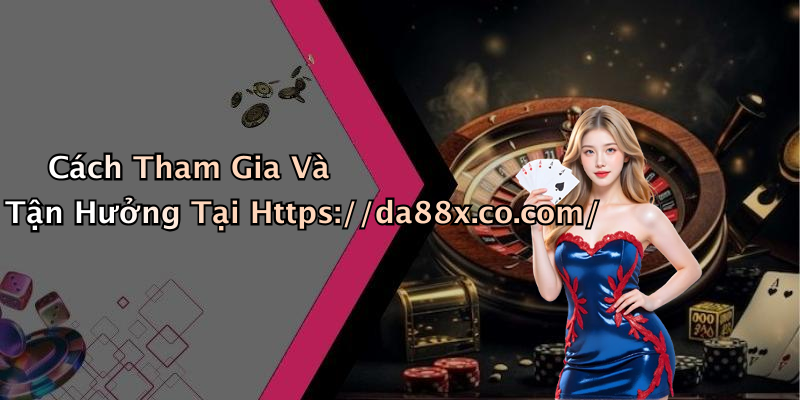 Cách Tham Gia Và Tận Hưởng Tại Https://da88x.co.com/