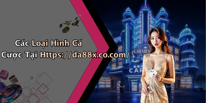 Các Loại Hình Cá Cược Tại Https://da88x.co.com/