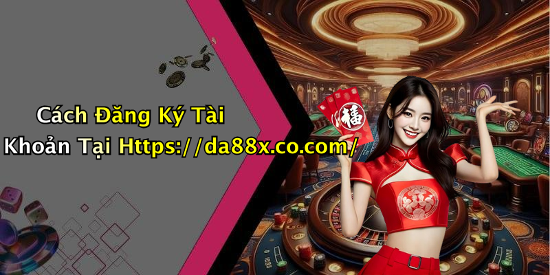 Cách Đăng Ký Tài Khoản Tại Https://da88x.co.com/