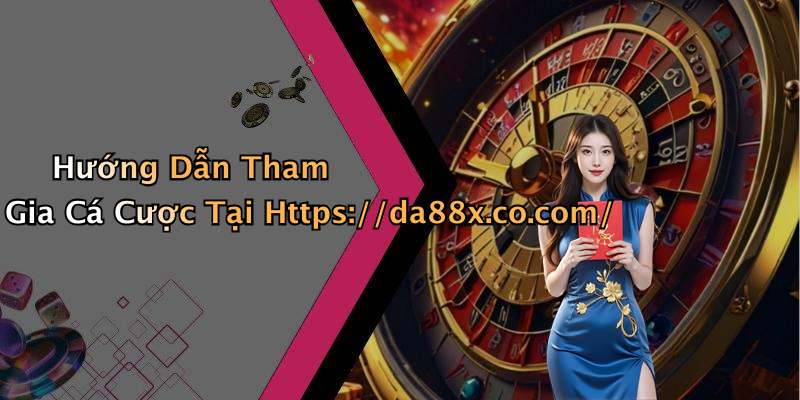 Hướng Dẫn Tham Gia Cá Cược Tại Https://da88x.co.com/