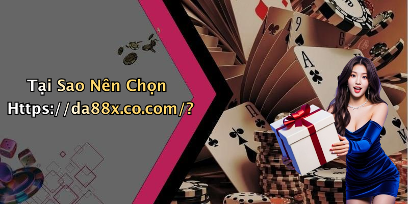 Tại Sao Nên Chọn Https://da88x.co.com/?