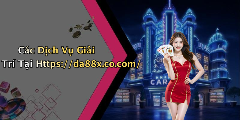 Các Dịch Vụ Giải Trí Tại Https://da88x.co.com/
