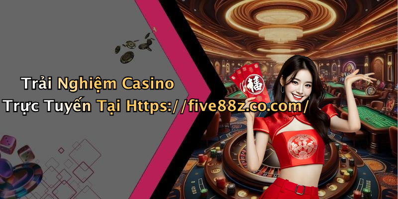 Trải Nghiệm Casino Trực Tuyến Tại Https://five88z.co.com/