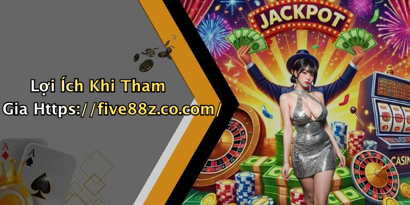 Lợi Ích Khi Tham Gia Https://five88z.co.com/