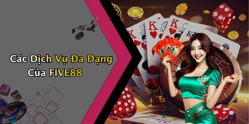 Các Dịch Vụ Đa Dạng Của FIVE88