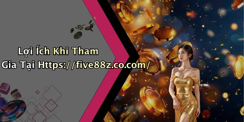 Lợi Ích Khi Tham Gia Tại Https://five88z.co.com/