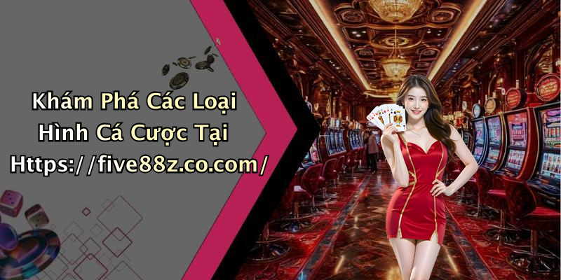 Khám Phá Các Loại Hình Cá Cược Tại Https://five88z.co.com/