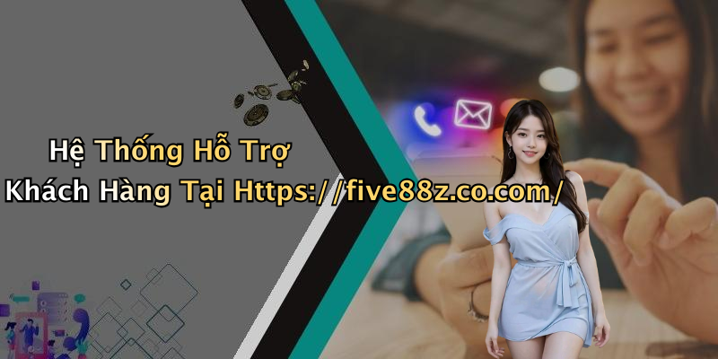 Hệ Thống Hỗ Trợ Khách Hàng Tại Https://five88z.co.com/