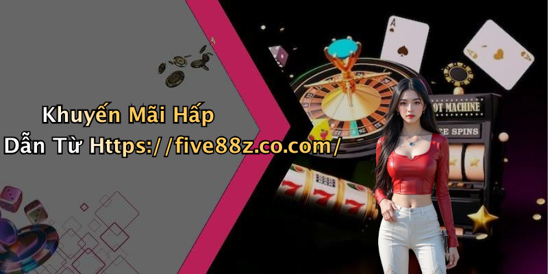 Khuyến Mãi Hấp Dẫn Từ Https://five88z.co.com/