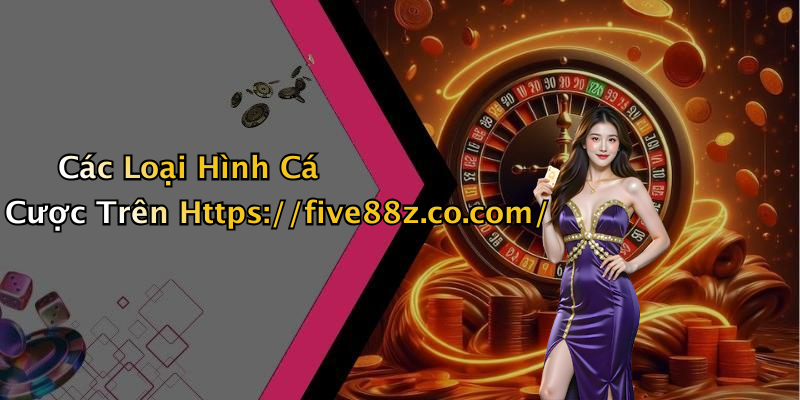 Các Loại Hình Cá Cược Trên Https://five88z.co.com/