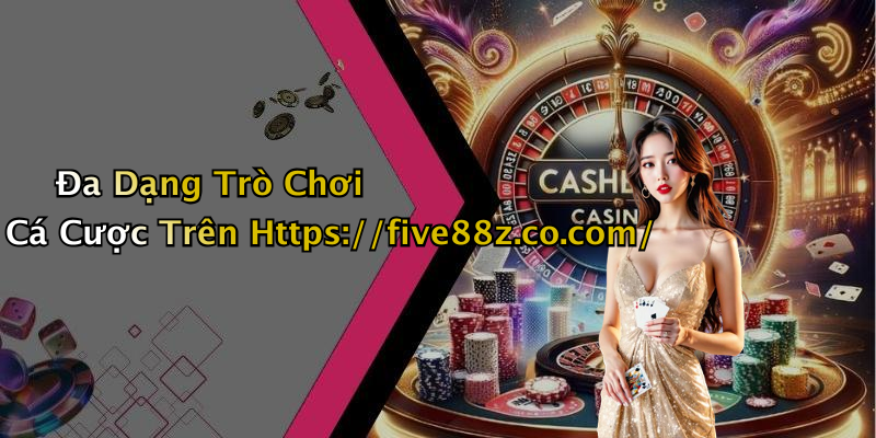 Đa Dạng Trò Chơi Cá Cược Trên Https://five88z.co.com/