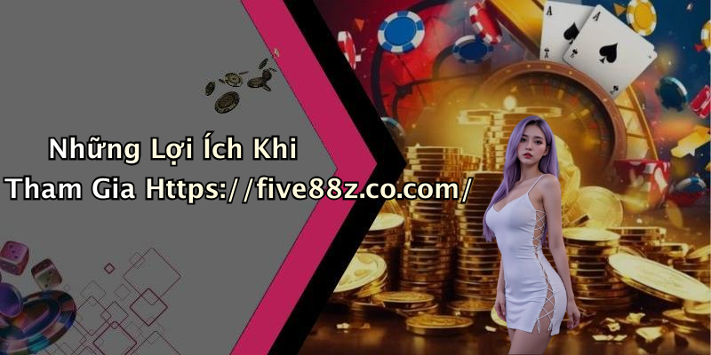 Những Lợi Ích Khi Tham Gia Https://five88z.co.com/