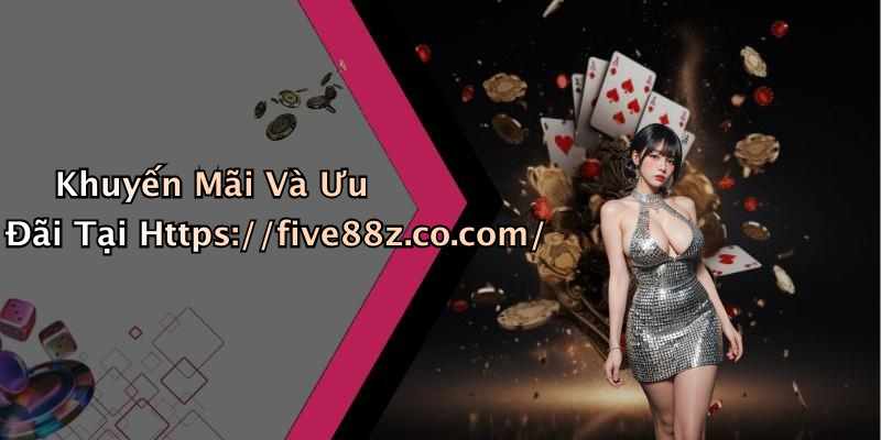 Khuyến Mãi Và Ưu Đãi Tại Https://five88z.co.com/