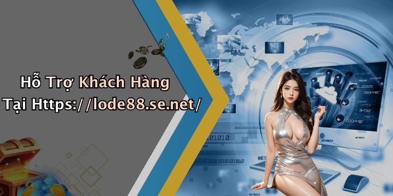 Hỗ Trợ Khách Hàng Tại Https://lode88.se.net/