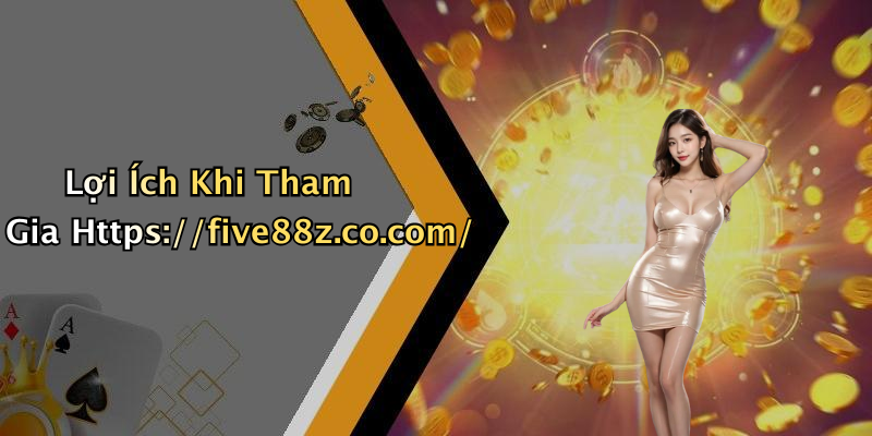 Lợi Ích Khi Tham Gia Https://five88z.co.com/