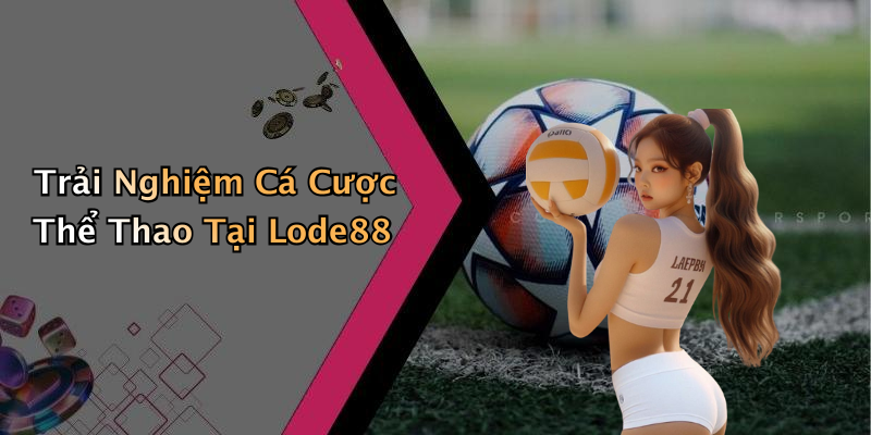 Trải Nghiệm Cá Cược Thể Thao Tại Lode88