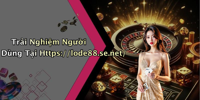Trải Nghiệm Người Dùng Tại Https://lode88.se.net/