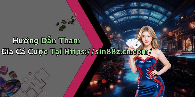 Hướng Dẫn Tham Gia Cá Cược Tại Https://sin88z.cn.com/
