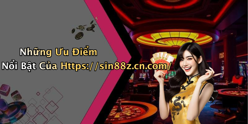 Những Ưu Điểm Nổi Bật Của Https://sin88z.cn.com/