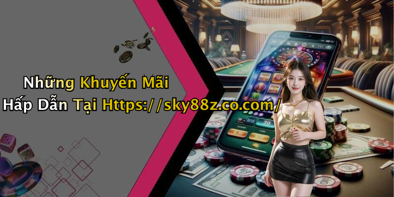 Những Khuyến Mãi Hấp Dẫn Tại Https://sky88z.co.com/