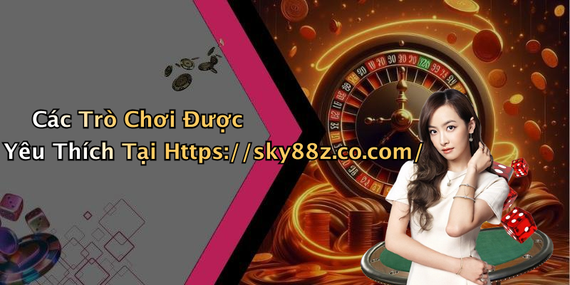 Các Trò Chơi Được Yêu Thích Tại Https://sky88z.co.com/