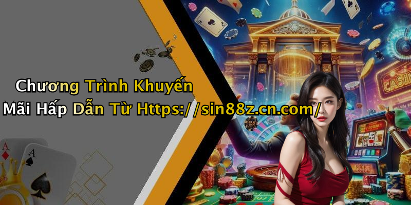 Chương Trình Khuyến Mãi Hấp Dẫn Từ Https://sin88z.cn.com/