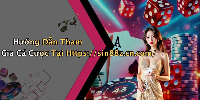 Hướng Dẫn Tham Gia Cá Cược Tại Https://sin88z.cn.com/