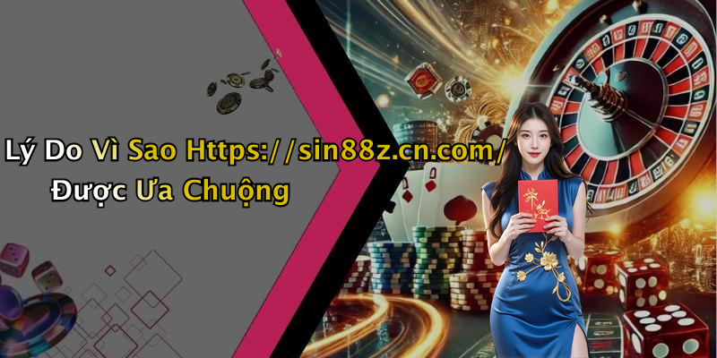 Lý Do Vì Sao Https://sin88z.cn.com/ Được Ưa Chuộng