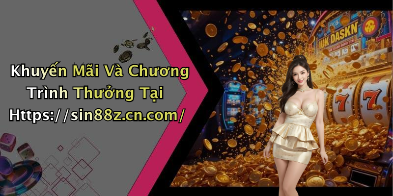 Khuyến Mãi Và Chương Trình Thưởng Tại Https://sin88z.cn.com/