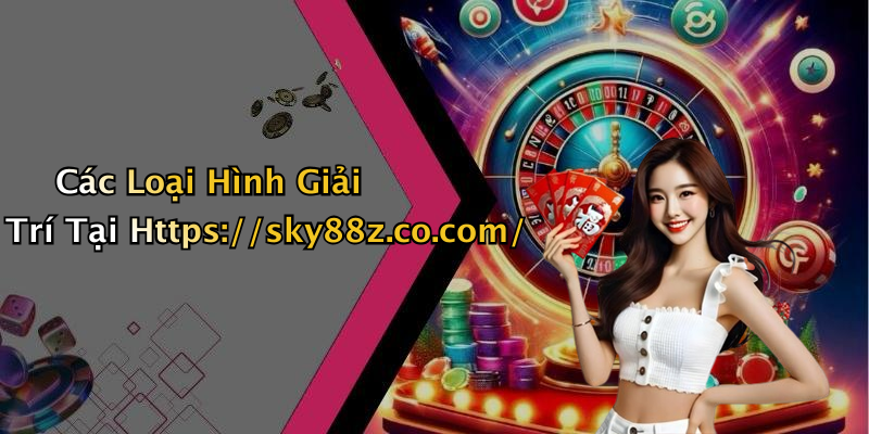 Các Loại Hình Giải Trí Tại Https://sky88z.co.com/