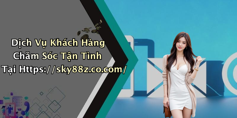 Dịch Vụ Khách Hàng Chăm Sóc Tận Tình Tại Https://sky88z.co.com/