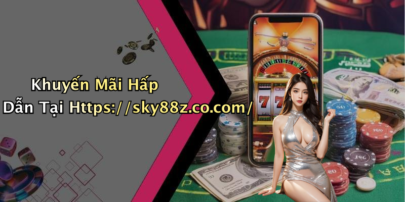 Khuyến Mãi Hấp Dẫn Tại Https://sky88z.co.com/