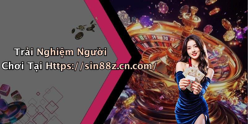 Trải Nghiệm Người Chơi Tại Https://sin88z.cn.com/