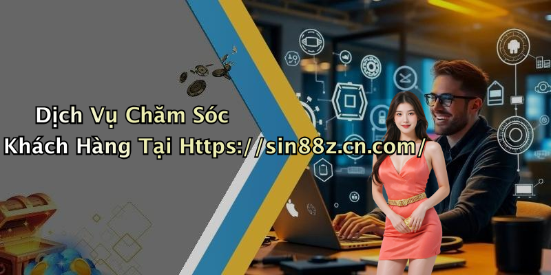 Dịch Vụ Chăm Sóc Khách Hàng Tại Https://sin88z.cn.com/