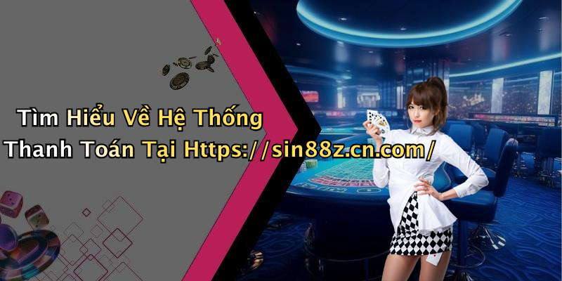 Tìm Hiểu Về Hệ Thống Thanh Toán Tại Https://sin88z.cn.com/