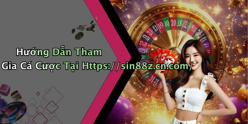 Hướng Dẫn Tham Gia Cá Cược Tại Https://sin88z.cn.com/