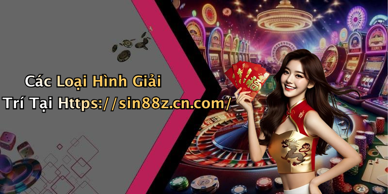 Các Loại Hình Giải Trí Tại Https://sin88z.cn.com/