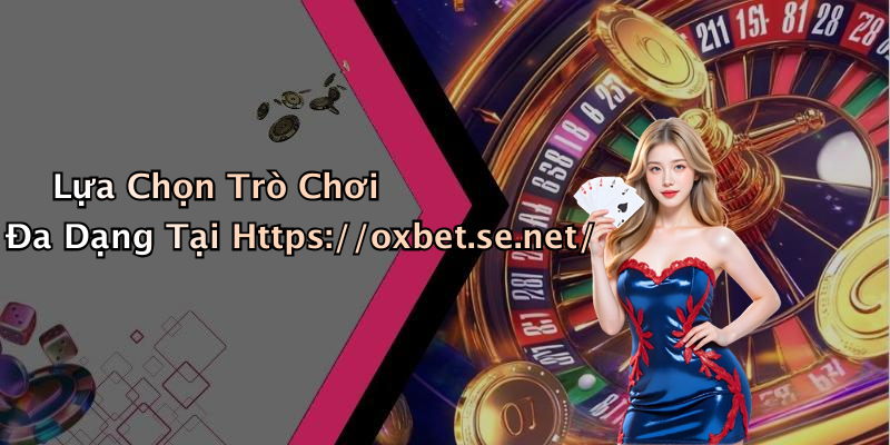 Lựa Chọn Trò Chơi Đa Dạng Tại Https://oxbet.se.net/