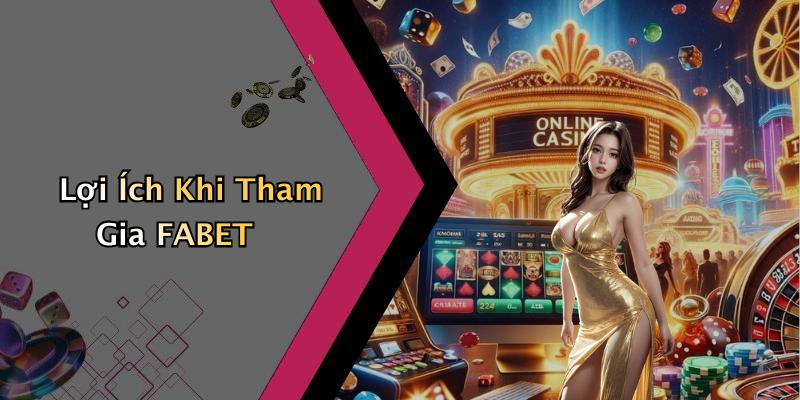 Lợi Ích Khi Tham Gia FABET