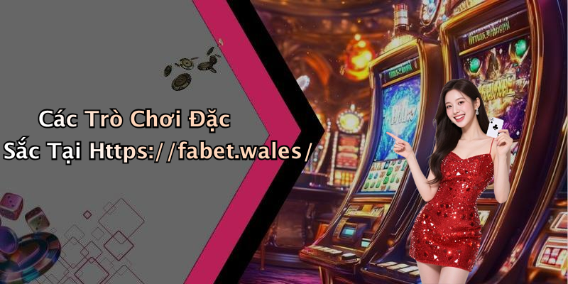 Các Trò Chơi Đặc Sắc Tại Https://fabet.wales/