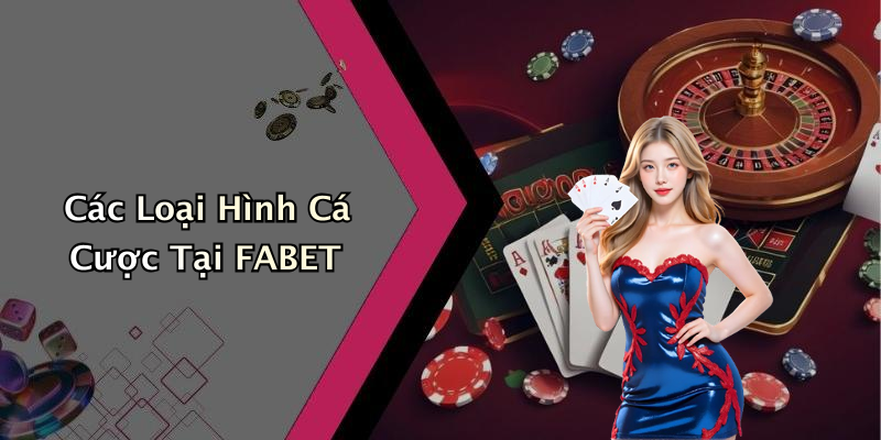 Các Loại Hình Cá Cược Tại FABET