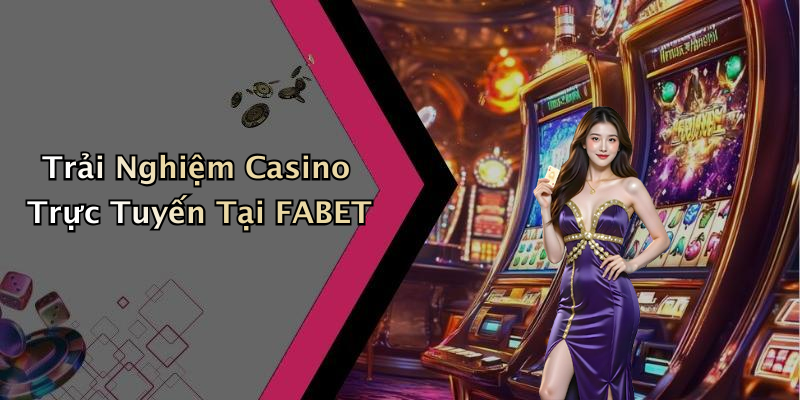 Trải Nghiệm Casino Trực Tuyến Tại FABET